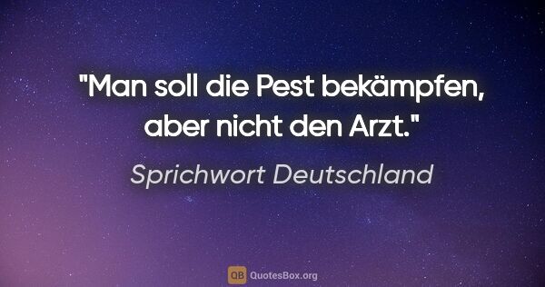 Sprichwort Deutschland Zitat: "Man soll die Pest bekämpfen, aber nicht den Arzt."