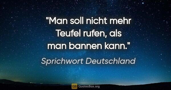 Sprichwort Deutschland Zitat: "Man soll nicht mehr Teufel rufen, als man bannen kann."