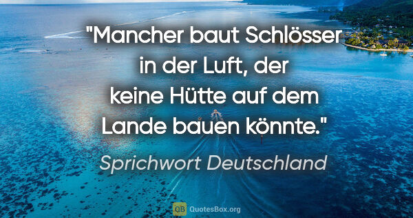 Sprichwort Deutschland Zitat: "Mancher baut Schlösser in der Luft, der keine Hütte auf dem..."