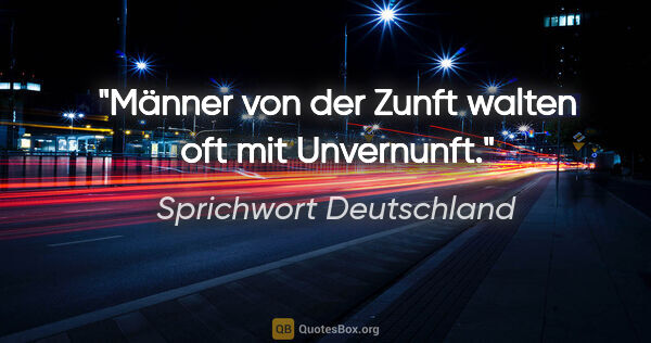 Sprichwort Deutschland Zitat: "Männer von der Zunft walten oft mit Unvernunft."