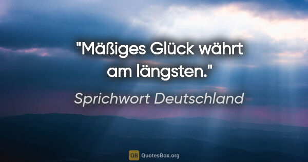 Sprichwort Deutschland Zitat: "Mäßiges Glück währt am längsten."