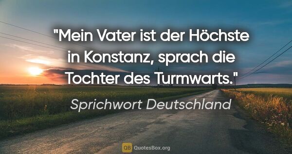 Sprichwort Deutschland Zitat: "Mein Vater ist der Höchste in Konstanz, sprach die Tochter des..."