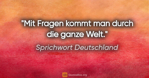 Sprichwort Deutschland Zitat: "Mit Fragen kommt man durch die ganze Welt."