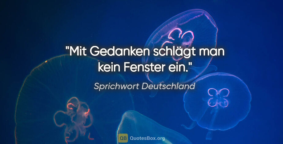 Sprichwort Deutschland Zitat: "Mit Gedanken schlägt man kein Fenster ein."