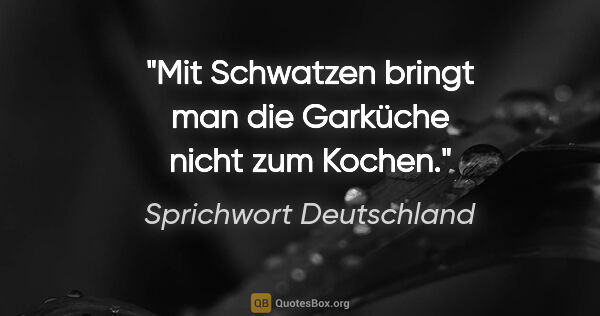 Sprichwort Deutschland Zitat: "Mit Schwatzen bringt man die Garküche nicht zum Kochen."