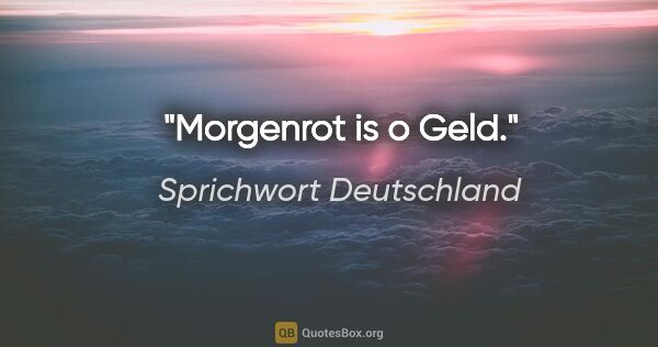 Sprichwort Deutschland Zitat: "Morgenrot is o Geld."