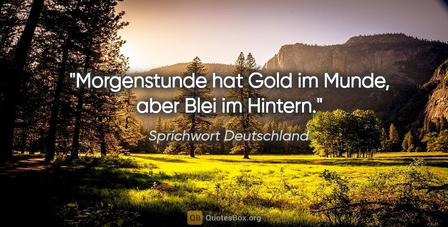 Sprichwort Deutschland Zitat: "Morgenstunde hat Gold im Munde, aber Blei im Hintern."