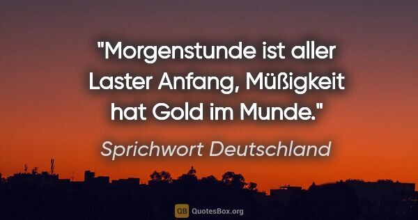 Sprichwort Deutschland Zitat: "Morgenstunde ist aller Laster Anfang, Müßigkeit hat Gold im..."