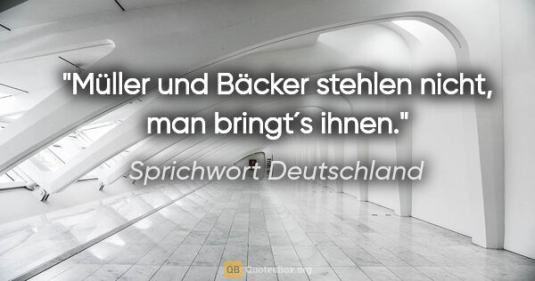 Sprichwort Deutschland Zitat: "Müller und Bäcker stehlen nicht, man bringt´s ihnen."