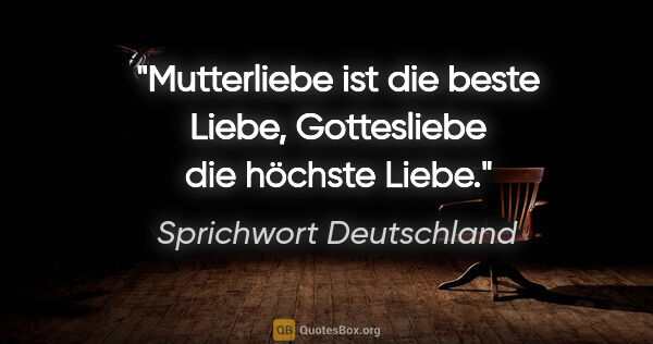 Sprichwort Deutschland Zitat: "Mutterliebe ist die beste Liebe, Gottesliebe die höchste Liebe."