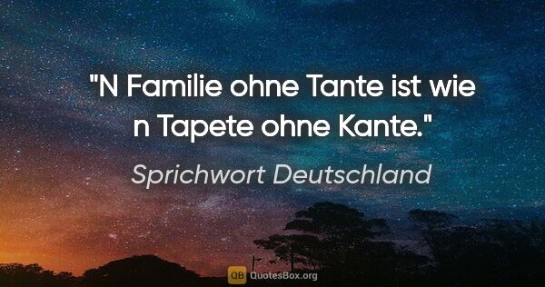 Sprichwort Deutschland Zitat: "N Familie ohne Tante ist wie n Tapete ohne Kante."