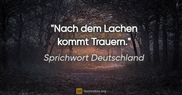 Sprichwort Deutschland Zitat: "Nach dem Lachen kommt Trauern."