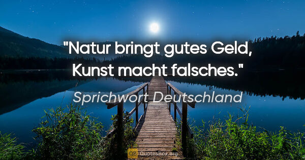 Sprichwort Deutschland Zitat: "Natur bringt gutes Geld, Kunst macht falsches."