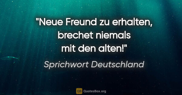 Sprichwort Deutschland Zitat: "Neue Freund zu erhalten, brechet niemals mit den alten!"