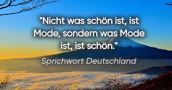 Sprichwort Deutschland Zitat: "Nicht was schön ist, ist Mode, sondern was Mode ist, ist schön."