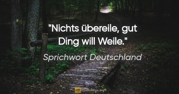 Sprichwort Deutschland Zitat: "Nichts übereile, gut Ding will Weile."