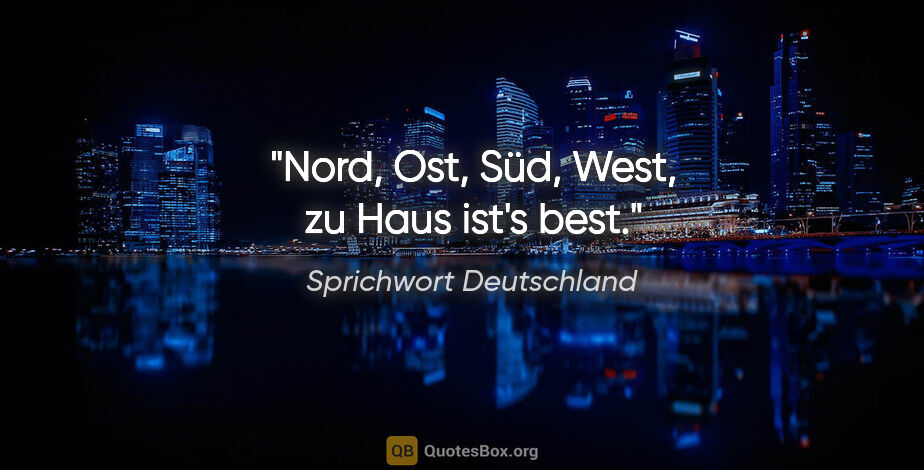 Sprichwort Deutschland Zitat: "Nord, Ost, Süd, West, zu Haus ist's best."