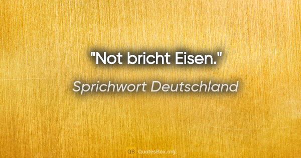 Sprichwort Deutschland Zitat: "Not bricht Eisen."