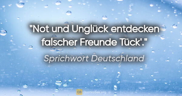 Sprichwort Deutschland Zitat: "Not und Unglück entdecken falscher Freunde Tück'."