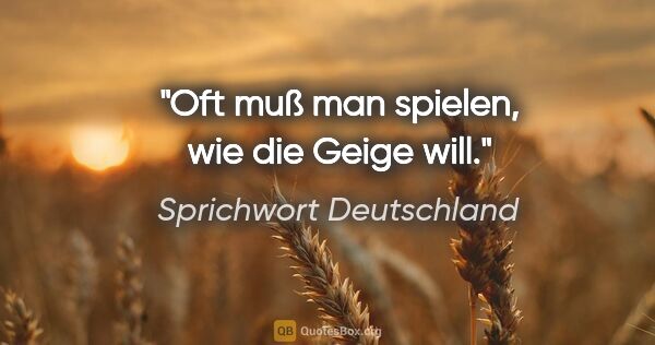 Sprichwort Deutschland Zitat: "Oft muß man spielen, wie die Geige will."