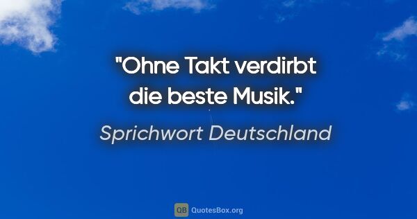 Sprichwort Deutschland Zitat: "Ohne Takt verdirbt die beste Musik."