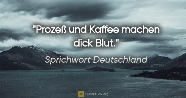 Sprichwort Deutschland Zitat: "Prozeß und Kaffee machen dick Blut."