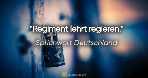 Sprichwort Deutschland Zitat: "Regiment lehrt regieren."