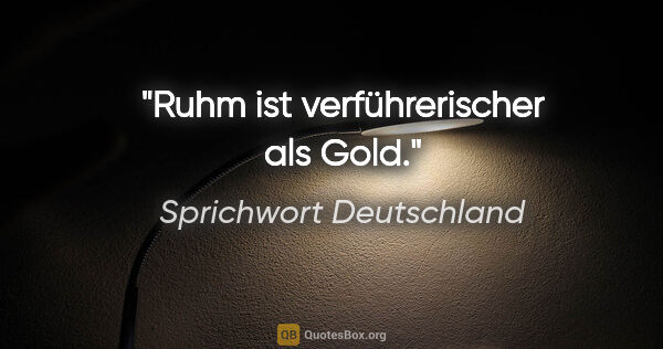 Sprichwort Deutschland Zitat: "Ruhm ist verführerischer als Gold."