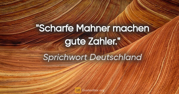 Sprichwort Deutschland Zitat: "Scharfe Mahner machen gute Zahler."