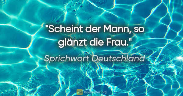 Sprichwort Deutschland Zitat: "Scheint der Mann, so glänzt die Frau."