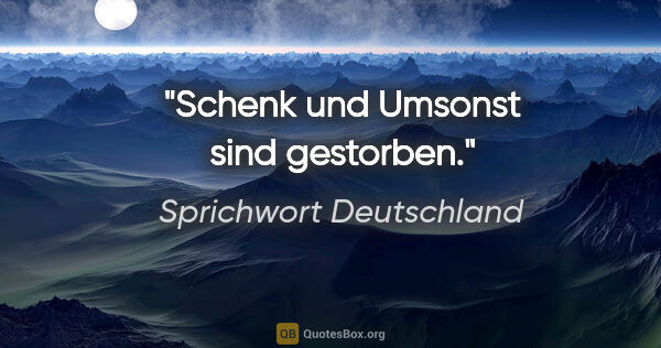 Sprichwort Deutschland Zitat: "Schenk und Umsonst sind gestorben."