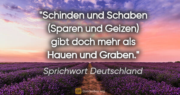 Sprichwort Deutschland Zitat: "Schinden und Schaben (Sparen und Geizen) gibt doch mehr als..."