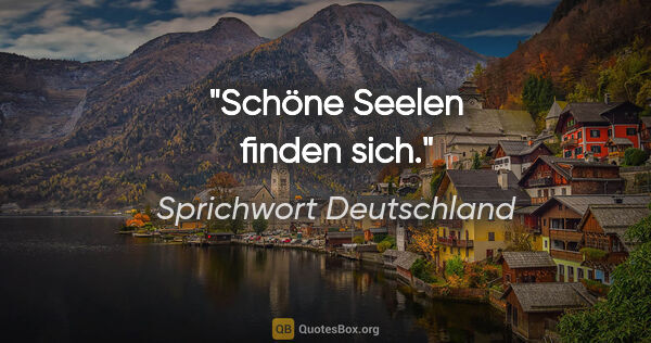 Sprichwort Deutschland Zitat: "Schöne Seelen finden sich."