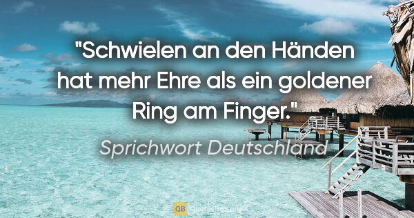 Sprichwort Deutschland Zitat: "Schwielen an den Händen hat mehr Ehre als ein goldener Ring am..."