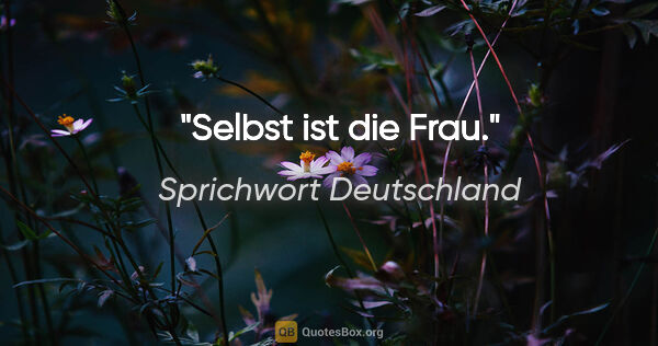 Sprichwort Deutschland Zitat: "Selbst ist die Frau."