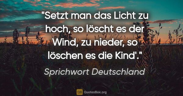 Sprichwort Deutschland Zitat: "Setzt man das Licht zu hoch, so löscht es der Wind, zu nieder,..."
