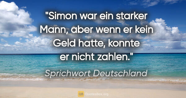 Sprichwort Deutschland Zitat: "Simon war ein starker Mann, aber wenn er kein Geld hatte,..."