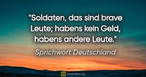 Sprichwort Deutschland Zitat: "Soldaten, das sind brave Leute; habens kein Geld, habens..."