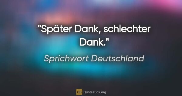 Sprichwort Deutschland Zitat: "Später Dank, schlechter Dank."