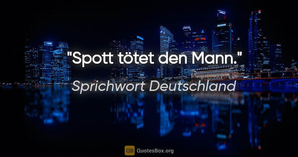 Sprichwort Deutschland Zitat: "Spott tötet den Mann."