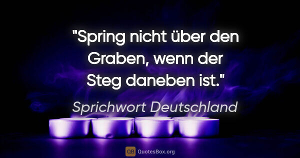Sprichwort Deutschland Zitat: "Spring nicht über den Graben, wenn der Steg daneben ist."