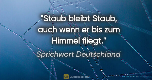 Sprichwort Deutschland Zitat: "Staub bleibt Staub, auch wenn er bis zum Himmel fliegt."