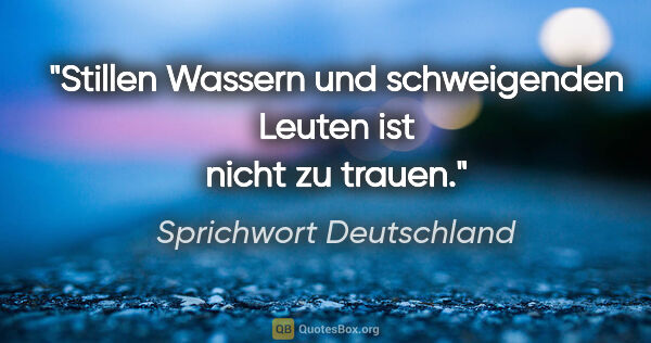 Sprichwort Deutschland Zitat: "Stillen Wassern und schweigenden Leuten ist nicht zu trauen."