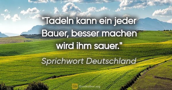Sprichwort Deutschland Zitat: "Tadeln kann ein jeder Bauer, besser machen wird ihm sauer."