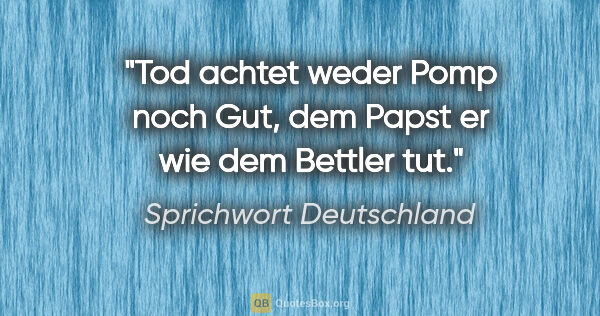 Sprichwort Deutschland Zitat: "Tod achtet weder Pomp noch Gut, dem Papst er wie dem Bettler tut."