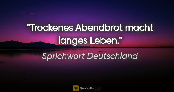 Sprichwort Deutschland Zitat: "Trockenes Abendbrot macht langes Leben."
