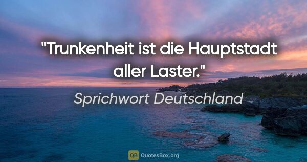 Sprichwort Deutschland Zitat: "Trunkenheit ist die Hauptstadt aller Laster."