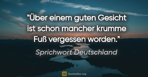 Sprichwort Deutschland Zitat: "Über einem guten Gesicht ist schon mancher krumme Fuß..."