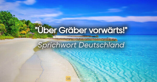 Sprichwort Deutschland Zitat: "Über Gräber vorwärts!"