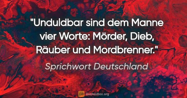 Sprichwort Deutschland Zitat: "Unduldbar sind dem Manne vier Worte: Mörder, Dieb, Räuber und..."